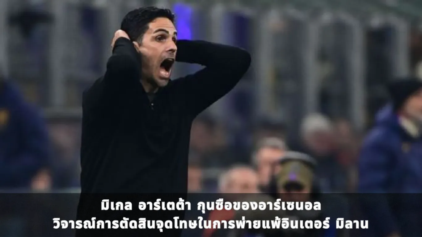 มิเกล อาร์เตต้า กุนซือของอาร์เซนอล วิจารณ์การตัดสินจุดโทษในการพ่ายแพ้อินเตอร์ มิลาน